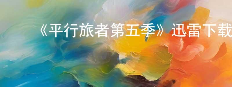 陈筱诺发布《平行旅者第五季》迅雷下载/在线观看-魔幻科幻-美剧天堂